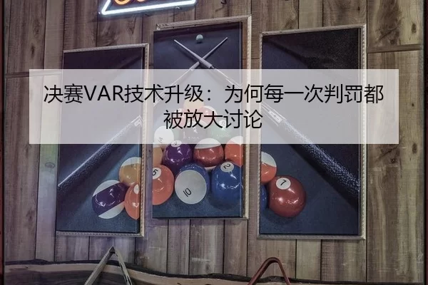 决赛VAR技术升级：为何每一次判罚都被放大讨论