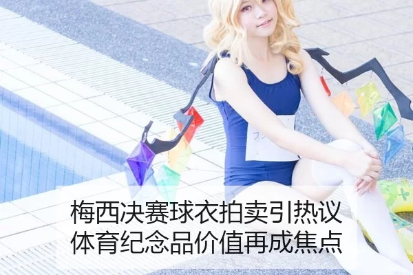梅西决赛球衣拍卖引热议 体育纪念品价值再成焦点