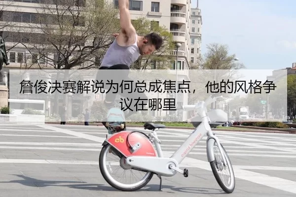 詹俊决赛解说为何总成焦点，他的风格争议在哪里